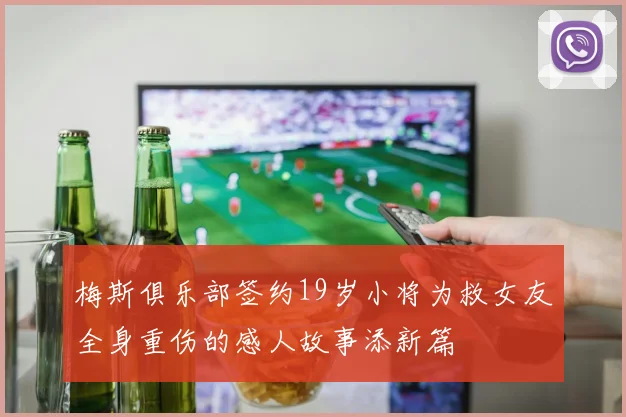 梅斯俱乐部签约19岁小将为救女友全身重伤的感人故事添新篇