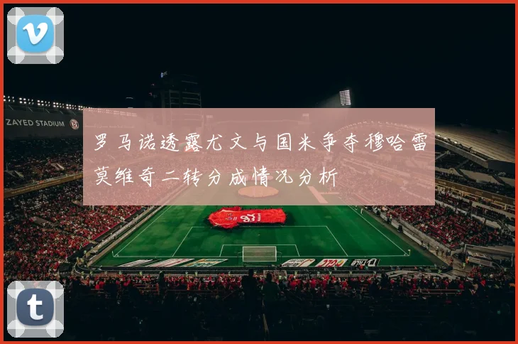 罗马诺透露尤文与国米争夺穆哈雷莫维奇二转分成情况分析