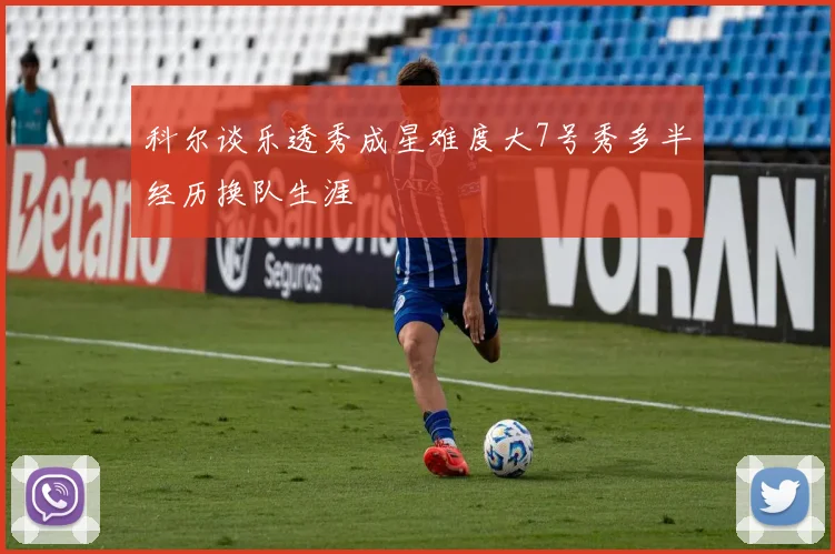 科尔谈乐透秀成星难度大7号秀多半经历换队生涯