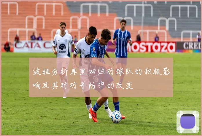 波姐分析库里回归对球队的积极影响及其对对手防守的改变