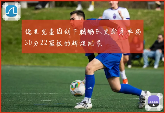 德里克奎因创下鹈鹕队史新秀单场30分22篮板的辉煌纪录