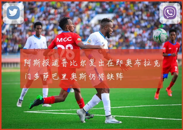 阿斯报道普比尔复出在即奥布拉克门多萨巴里奥斯仍将缺阵