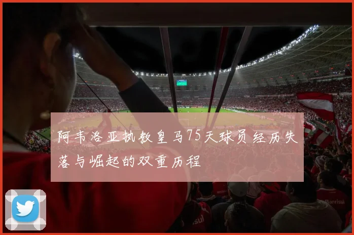 阿韦洛亚执教皇马75天球员经历失落与崛起的双重历程